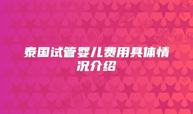 泰国试管婴儿费用具体情况介绍