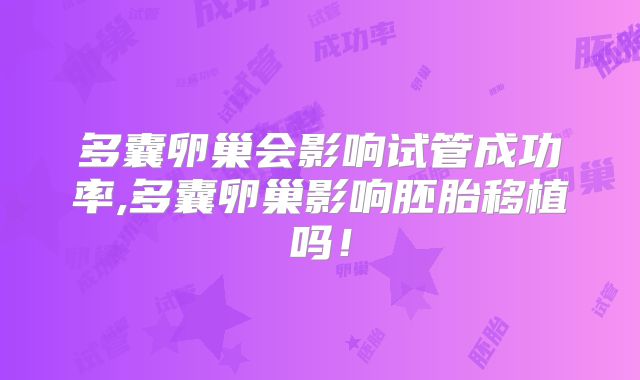 多囊卵巢会影响试管成功率,多囊卵巢影响胚胎移植吗!