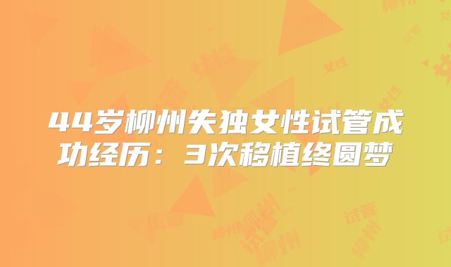 44岁柳州失独女性试管成功经历：3次移植终圆梦
