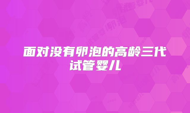 面对没有卵泡的高龄三代试管婴儿