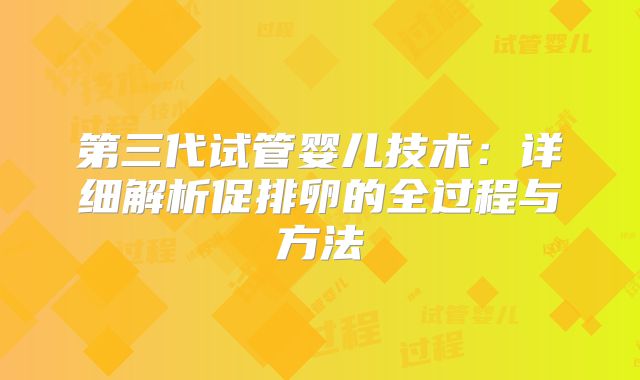 第三代试管婴儿技术:详细解析促排卵的全过程与方法