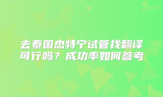 去泰国杰特宁试管找翻译可行吗?成功率如何参考