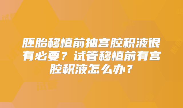胚胎移植前抽宫腔积液很有必要?试管移植前有宫腔积液怎么办?