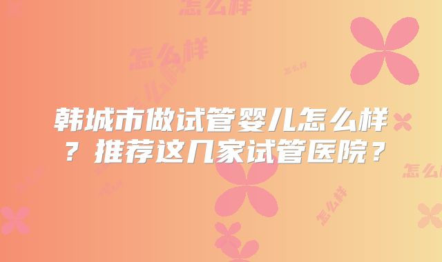 韩城市做试管婴儿怎么样？推荐这几家试管医院？