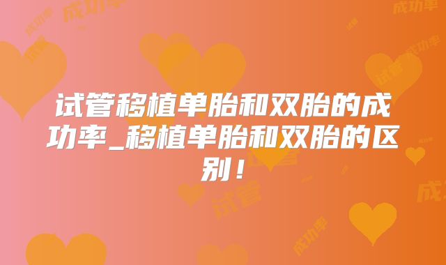 试管移植单胎和双胎的成功率_移植单胎和双胎的区别!