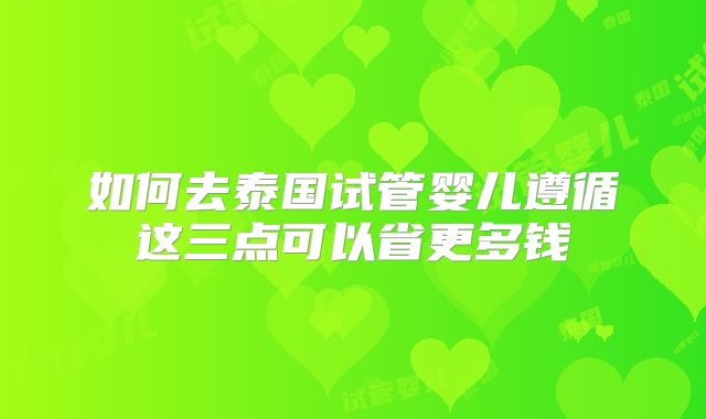 如何去泰国试管婴儿遵循这三点可以省更多钱