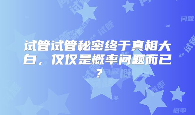 试管试管秘密终于真相大白，仅仅是概率问题而已？