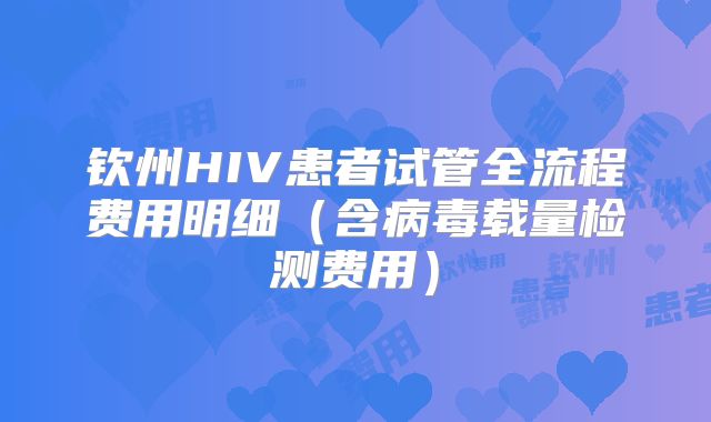 钦州HIV患者试管全流程费用明细（含病毒载量检测费用）