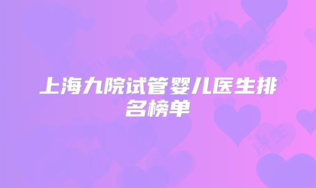 上海九院试管婴儿医生排名榜单