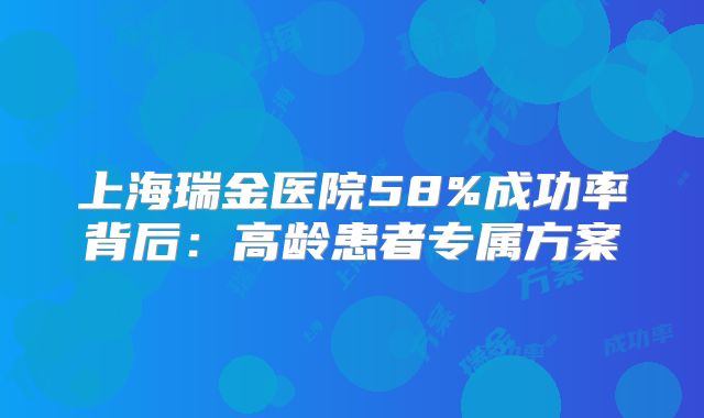 上海瑞金医院58%成功率背后：高龄患者专属方案