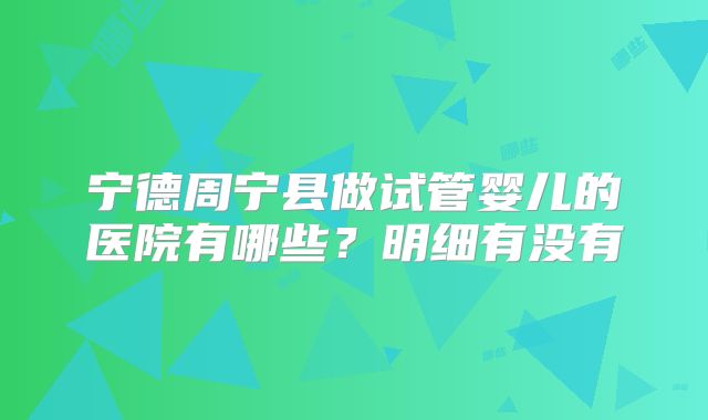 宁德周宁县做试管婴儿的医院有哪些？明细有没有