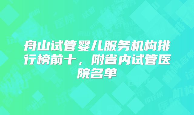 舟山试管婴儿服务机构排行榜前十,附省内试管医院名单