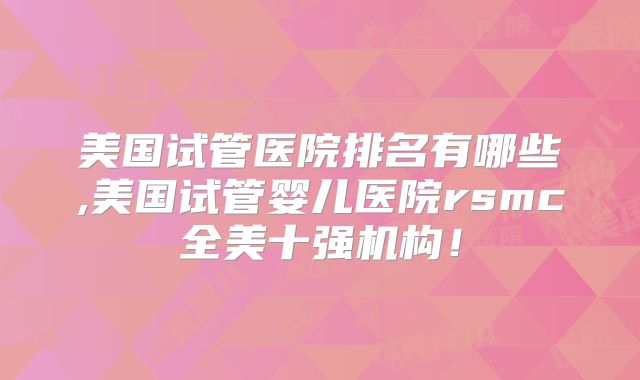 美国试管医院排名有哪些,美国试管婴儿医院rsmc全美十强机构!