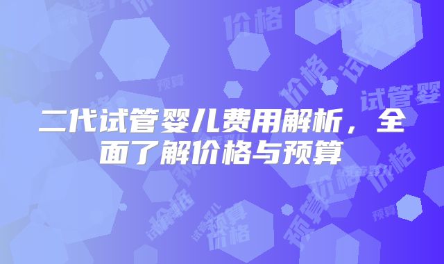 二代试管婴儿费用解析,全面了解价格与预算