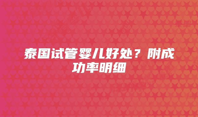 泰国试管婴儿好处?附成功率明细