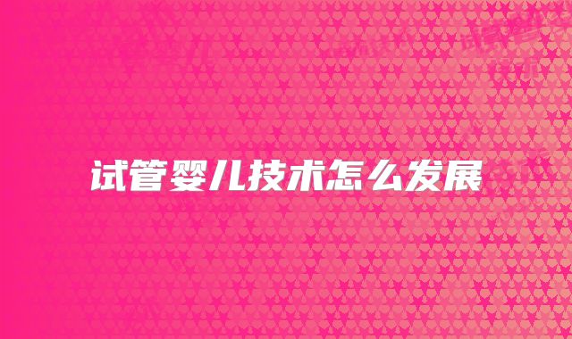 试管婴儿技术怎么发展