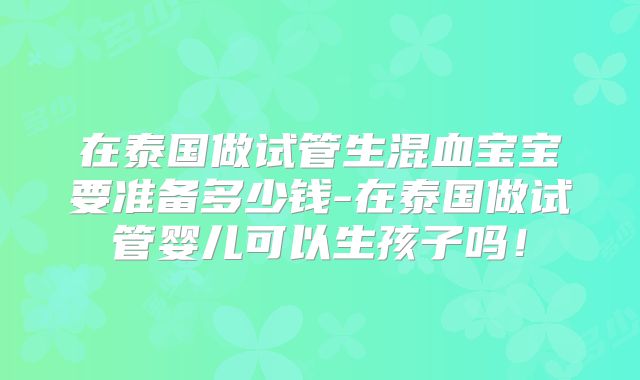 在泰国做试管生混血宝宝要准备多少钱-在泰国做试管婴儿可以生孩子吗!