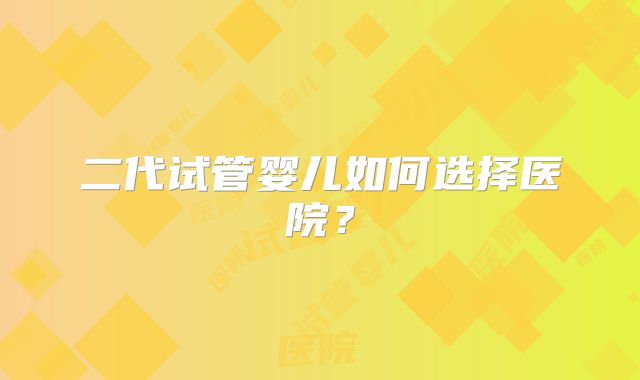 二代试管婴儿如何选择医院？