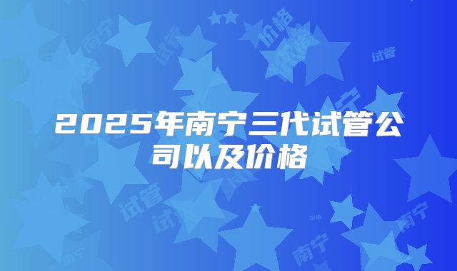 2025年南宁三代试管公司以及价格