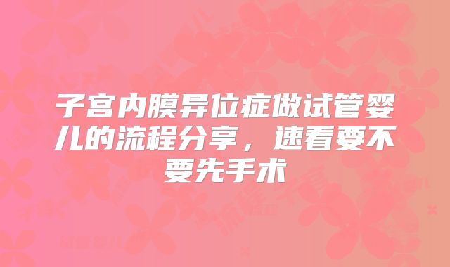 子宫内膜异位症做试管婴儿的流程分享，速看要不要先手术