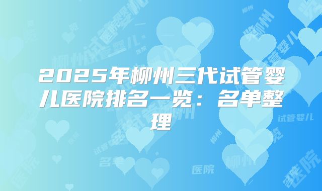 2025年柳州三代试管婴儿医院排名一览:名单整理