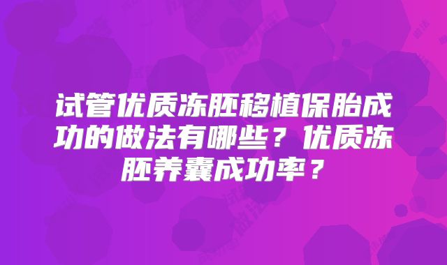 试管优质冻胚移植保胎成功的做法有哪些?优质冻胚养囊成功率?