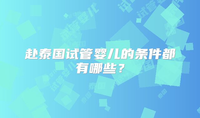 赴泰国试管婴儿的条件都有哪些？