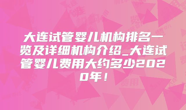 大连试管婴儿机构排名一览及详细机构介绍_大连试管婴儿费用大约多少2020年！