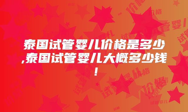 泰国试管婴儿价格是多少,泰国试管婴儿大概多少钱!