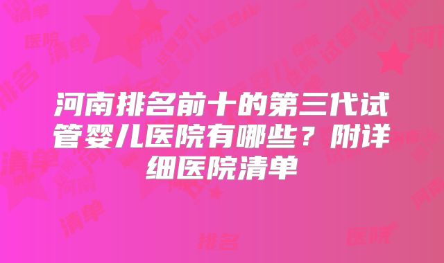 河南排名前十的第三代试管婴儿医院有哪些?附详细医院清单