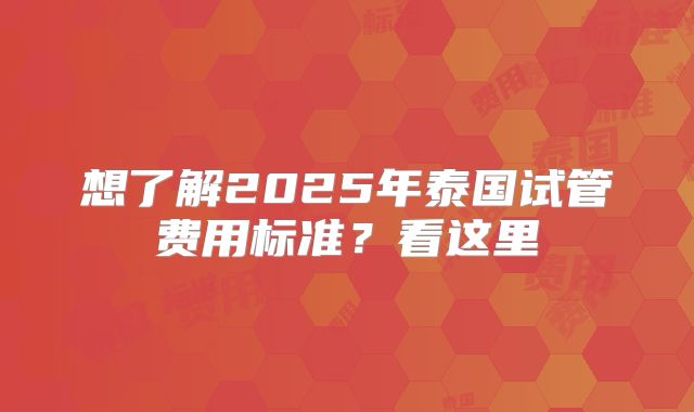 想了解2025年泰国试管费用标准？看这里