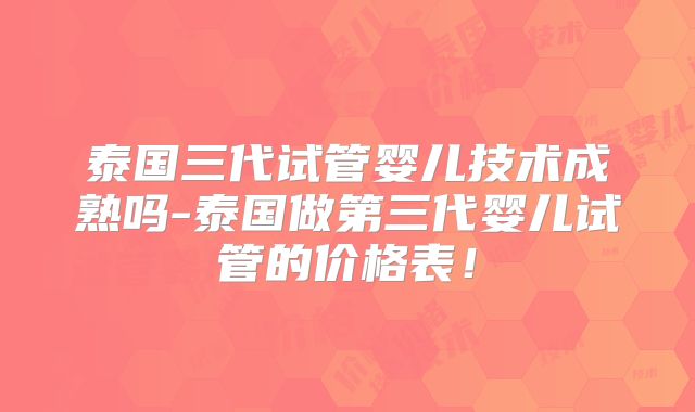 泰国三代试管婴儿技术成熟吗-泰国做第三代婴儿试管的价格表！