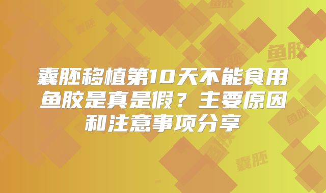 囊胚移植第10天不能食用鱼胶是真是假?主要原因和注意事项分享
