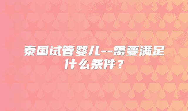 泰国试管婴儿--需要满足什么条件?