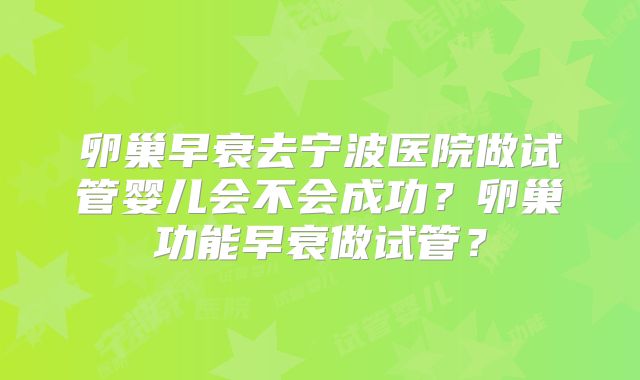 卵巢早衰去宁波医院做试管婴儿会不会成功?卵巢功能早衰做试管?