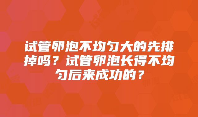 试管卵泡不均匀大的先排掉吗?试管卵泡长得不均匀后来成功的?