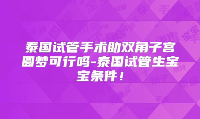 泰国试管手术助双角子宫圆梦可行吗-泰国试管生宝宝条件！