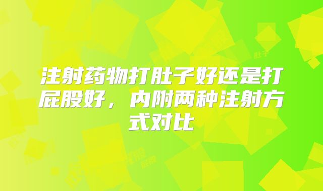 注射药物打肚子好还是打屁股好,内附两种注射方式对比