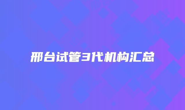 邢台试管3代机构汇总