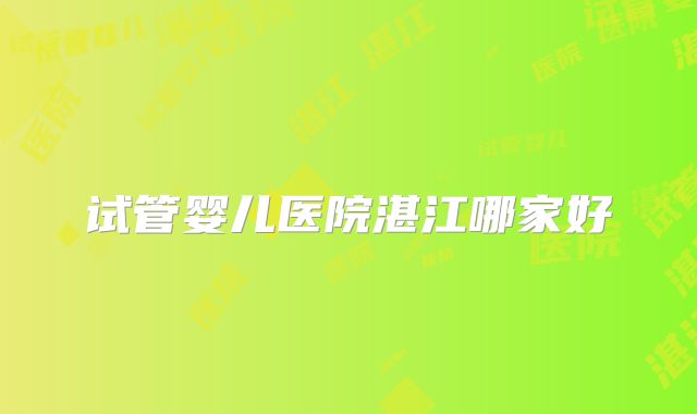 试管婴儿医院湛江哪家好