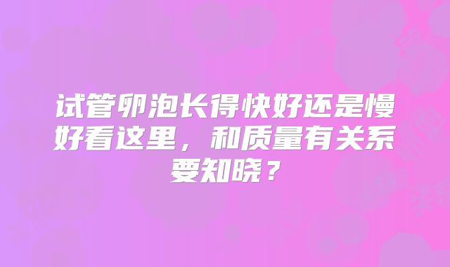 试管卵泡长得快好还是慢好看这里，和质量有关系要知晓？