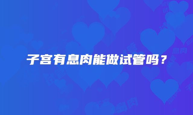 子宫有息肉能做试管吗?