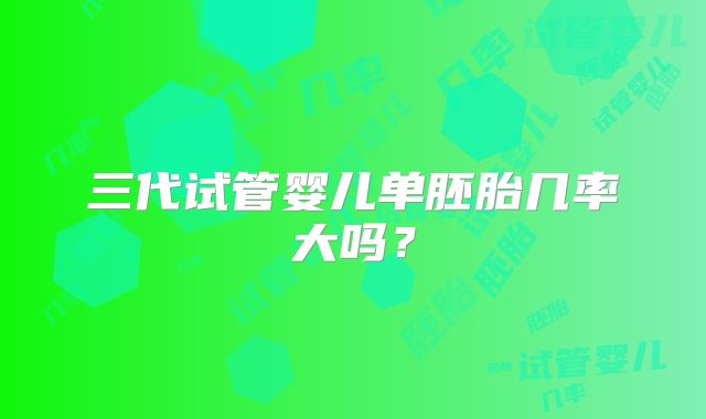 三代试管婴儿单胚胎几率大吗?