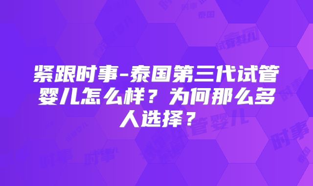 紧跟时事-泰国第三代试管婴儿怎么样?为何那么多人选择?