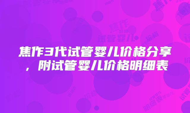 焦作3代试管婴儿价格分享，附试管婴儿价格明细表