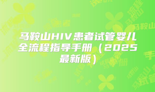 马鞍山HIV患者试管婴儿全流程指导手册(2025最新版)