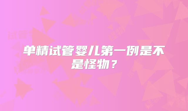单精试管婴儿第一例是不是怪物?