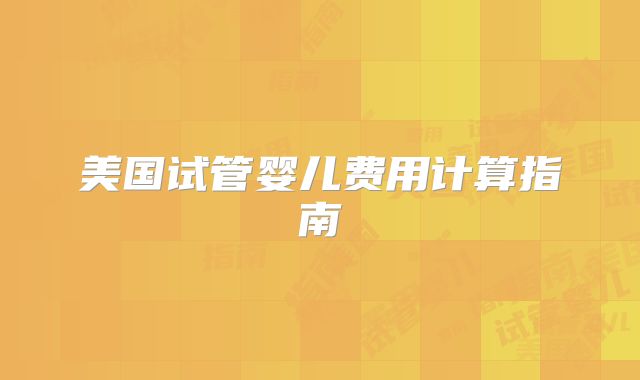 美国试管婴儿费用计算指南