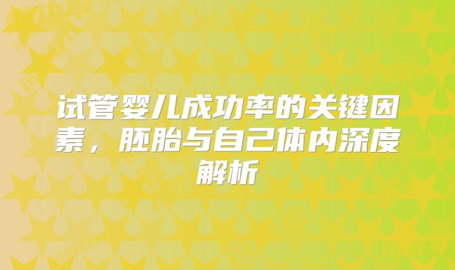 试管婴儿成功率的关键因素，胚胎与自己体内深度解析