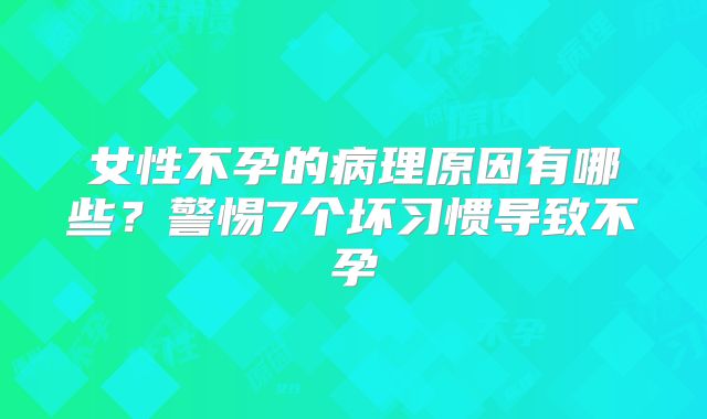 女性不孕的病理原因有哪些?警惕7个坏习惯导致不孕